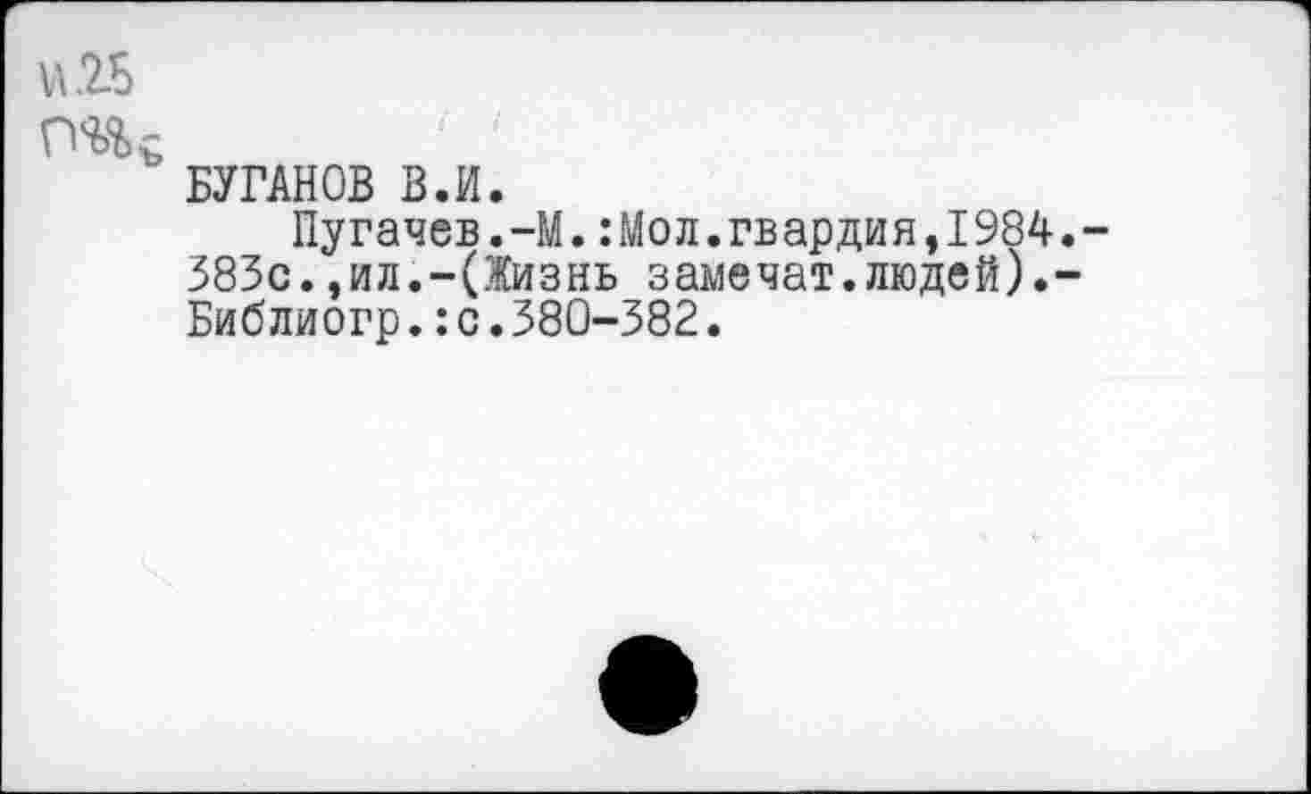 ﻿БУГАНОВ В.И.
Пугачев.-М.:Мол.гвардия,19 383с.,ид.-(Жизнь замечат.людей Библиогр.:с.380-382.